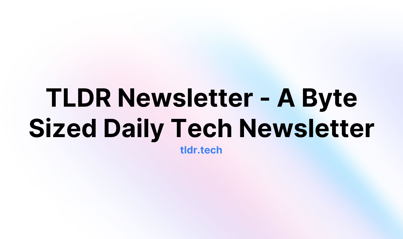 TLDR Newsletter - A Byte Sized Daily Tech Newsletter