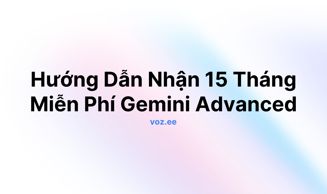 Hướng Dẫn Nhận 15 Tháng Miễn Phí Gemini Advanced